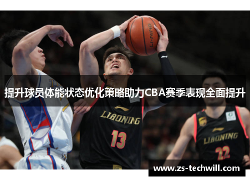 提升球员体能状态优化策略助力CBA赛季表现全面提升