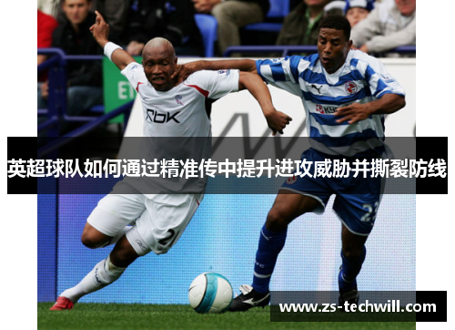 英超球队如何通过精准传中提升进攻威胁并撕裂防线