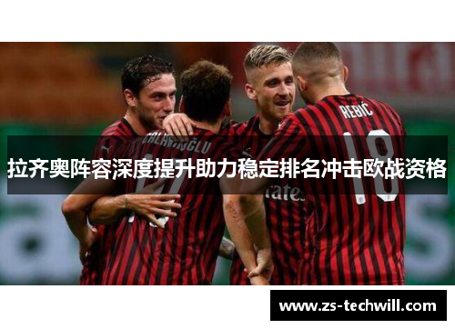 拉齐奥阵容深度提升助力稳定排名冲击欧战资格