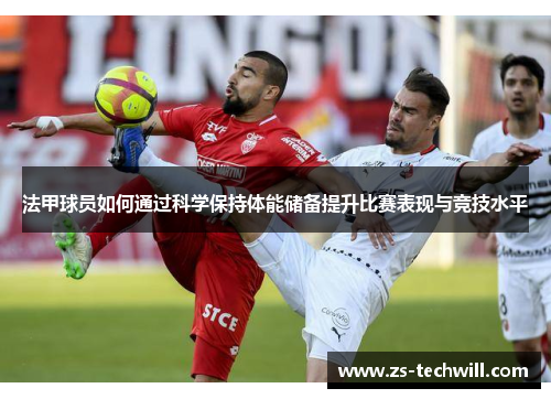 法甲球员如何通过科学保持体能储备提升比赛表现与竞技水平