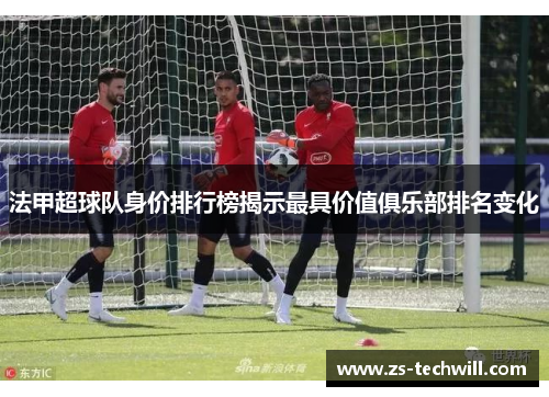 法甲超球队身价排行榜揭示最具价值俱乐部排名变化