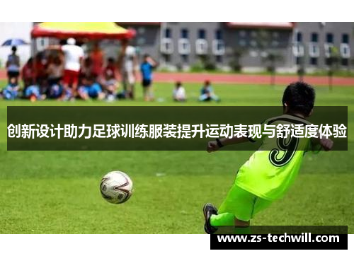 创新设计助力足球训练服装提升运动表现与舒适度体验