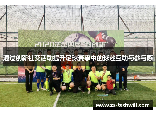 通过创新社交活动提升足球赛事中的球迷互动与参与感