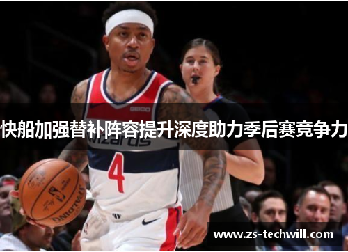 快船加强替补阵容提升深度助力季后赛竞争力
