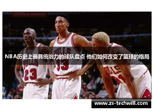 NBA历史上最具统治力的球队盘点 他们如何改变了篮球的格局