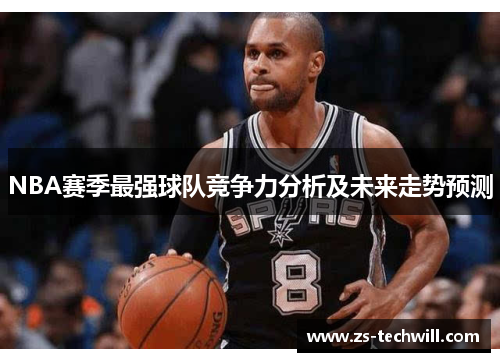 NBA赛季最强球队竞争力分析及未来走势预测