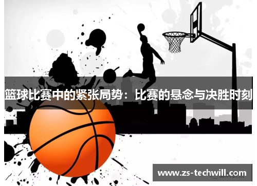 篮球比赛中的紧张局势：比赛的悬念与决胜时刻